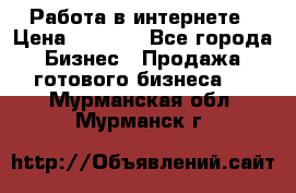 Работа в интернете › Цена ­ 1 000 - Все города Бизнес » Продажа готового бизнеса   . Мурманская обл.,Мурманск г.